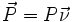 \vec{P} = P \vec{\nu}