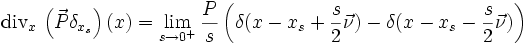  {\rm div}_x\, \left(\vec{P} \delta_{x_s}\right)(x) = \lim_{s \rightarrow 0^+} \frac{P}{s}\left(\delta(x-x_s+\frac{s}{2} \vec{\nu}) -  \delta(x-x_s-\frac{s}{2} \vec{\nu}) \right)
