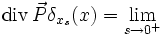  {\rm div}\, \vec{P} \delta_{x_s}(x) = \lim_{s \rightarrow 0^+} 